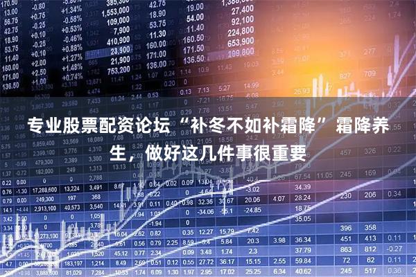 专业股票配资论坛 “补冬不如补霜降” 霜降养生，做好这几件事很重要