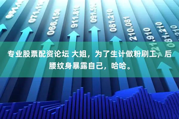 专业股票配资论坛 大姐，为了生计做粉刷工，后腰纹身暴露自己，哈哈。