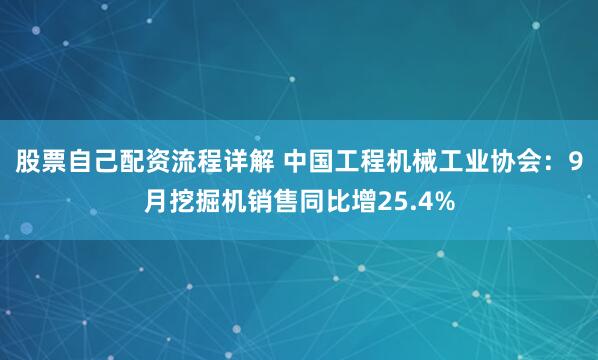 股票自己配资流程详解 中国工程机械工业协会：9月挖掘机销售同比增25.4%