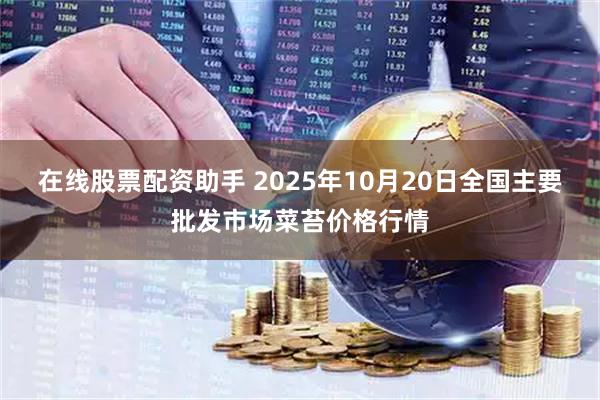 在线股票配资助手 2025年10月20日全国主要批发市场菜苔价格行情