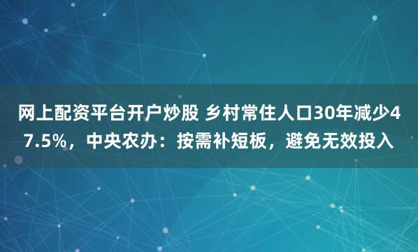 网上配资平台开户炒股 乡村常住人口30年减少47.5%，中央农办：按需补短板，避免无效投入