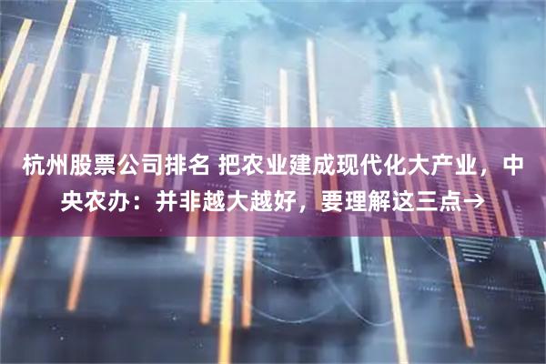 杭州股票公司排名 把农业建成现代化大产业，中央农办：并非越大越好，要理解这三点→